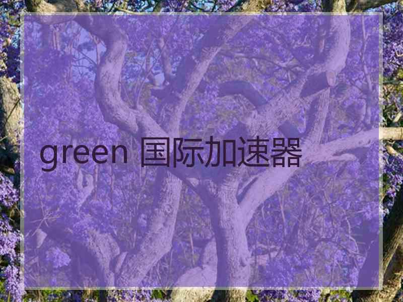 green 国际加速器