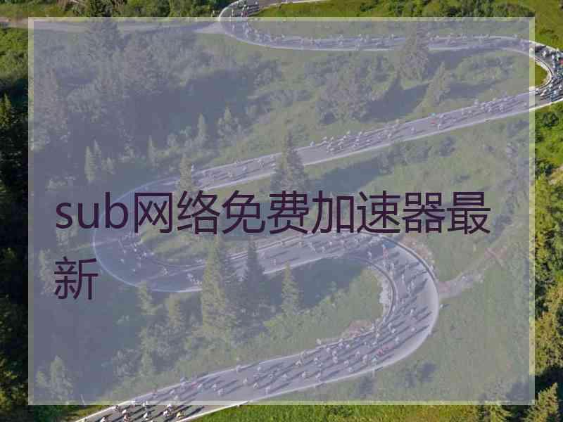 sub网络免费加速器最新