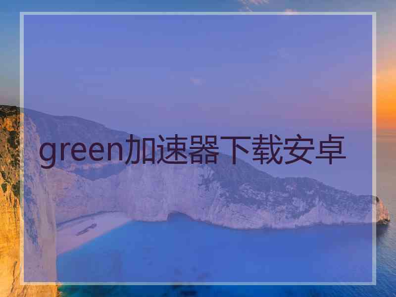 green加速器下载安卓