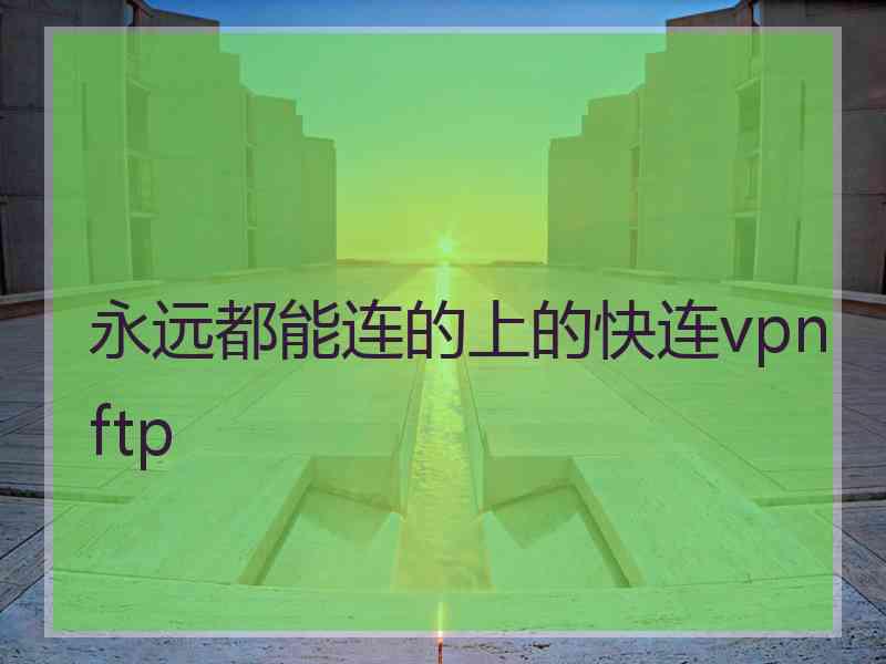 永远都能连的上的快连vpn ftp