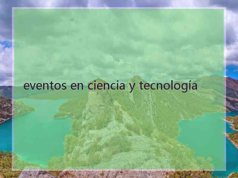 eventos en ciencia y tecnología