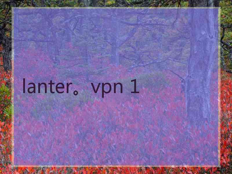 lanter。vpn 1