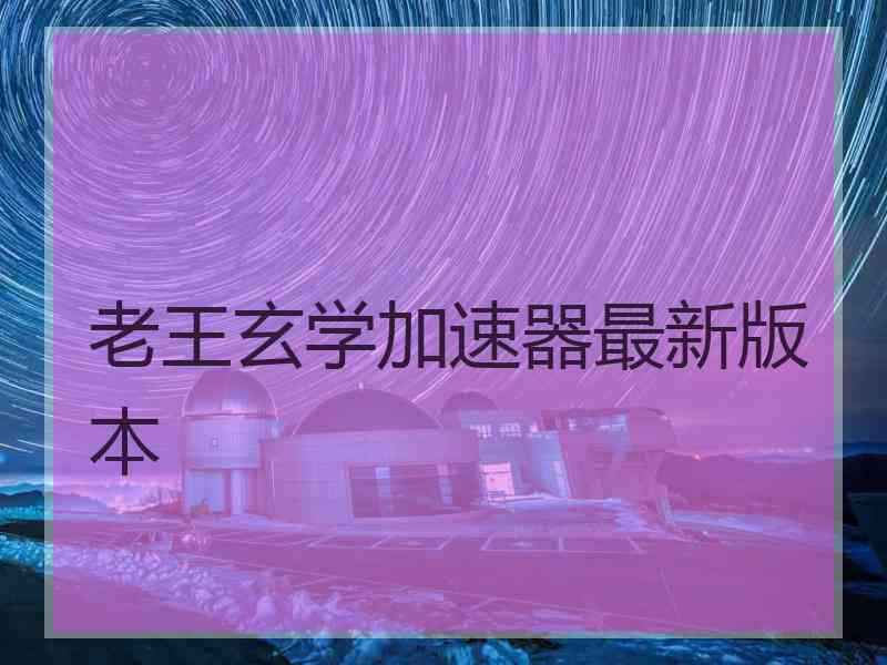 老王玄学加速器最新版本