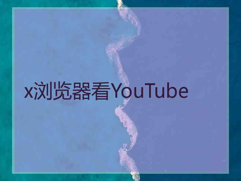 x浏览器看YouTube