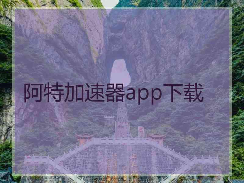 阿特加速器app下载