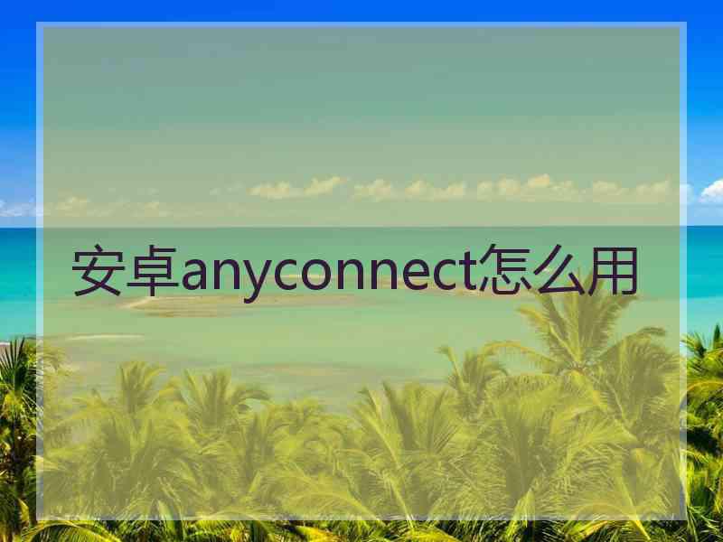 安卓anyconnect怎么用