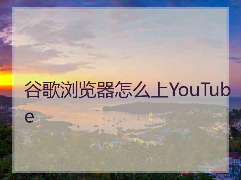 谷歌浏览器怎么上YouTube