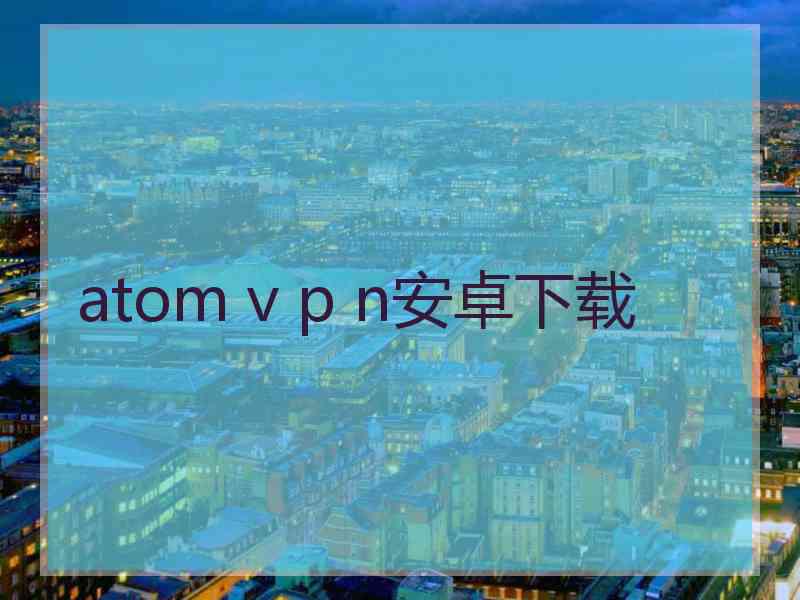 atom v p n安卓下载