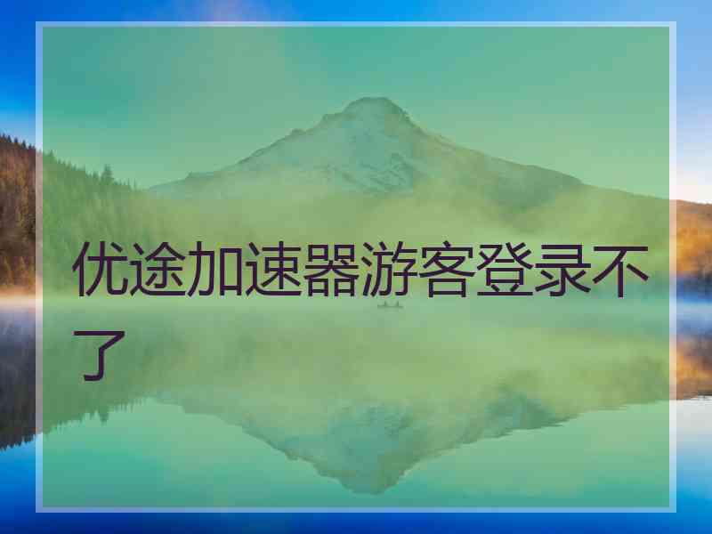 优途加速器游客登录不了