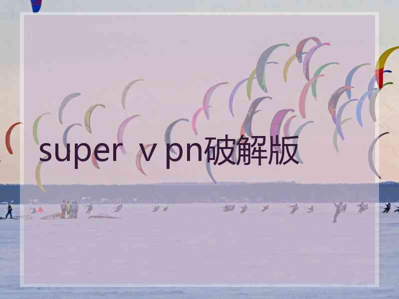 super ⅴpn破解版