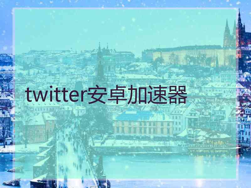 twitter安卓加速器