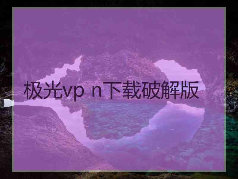 极光vp n下载破解版