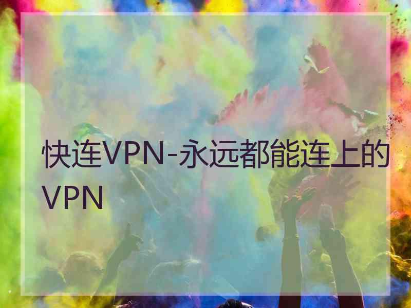 快连VPN-永远都能连上的VPN