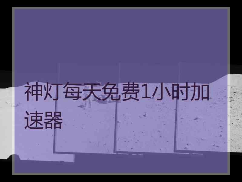 神灯每天免费1小时加速器