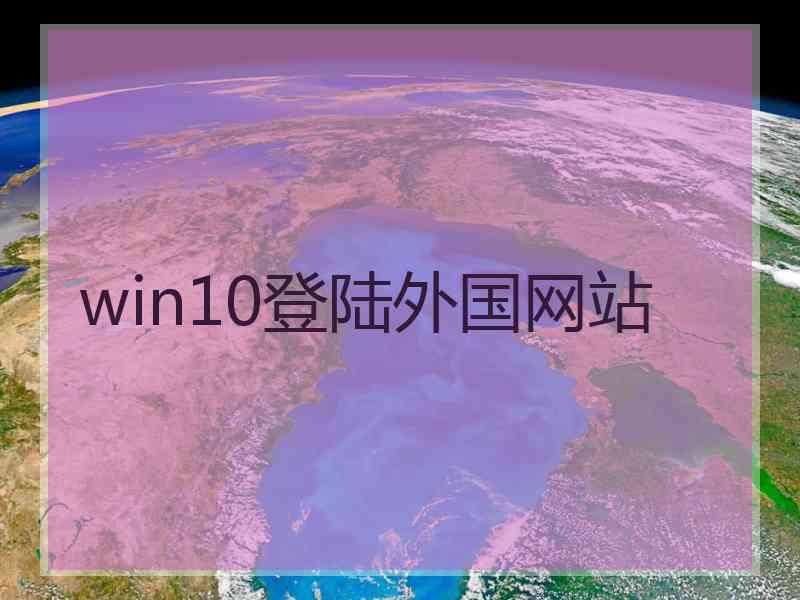 win10登陆外国网站