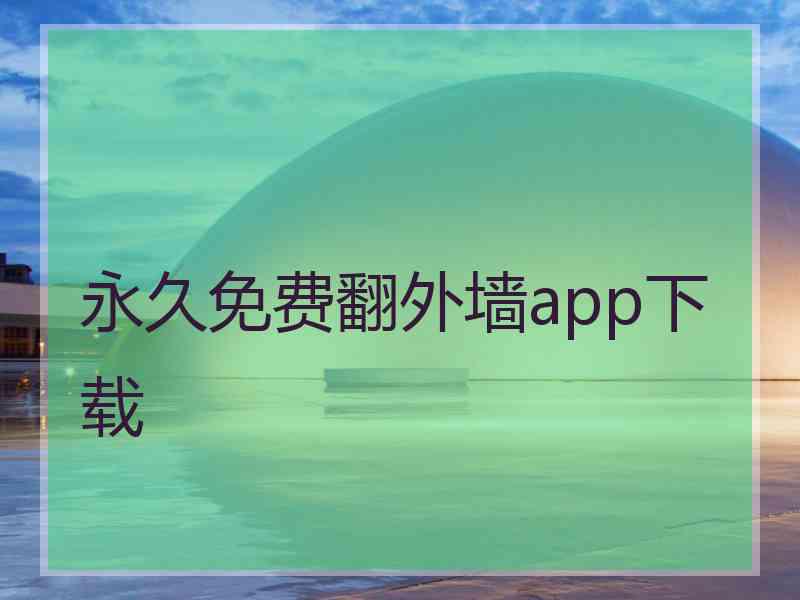 永久免费翻外墙app下载