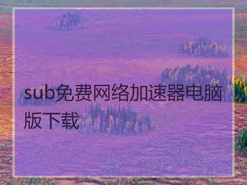 sub免费网络加速器电脑版下载