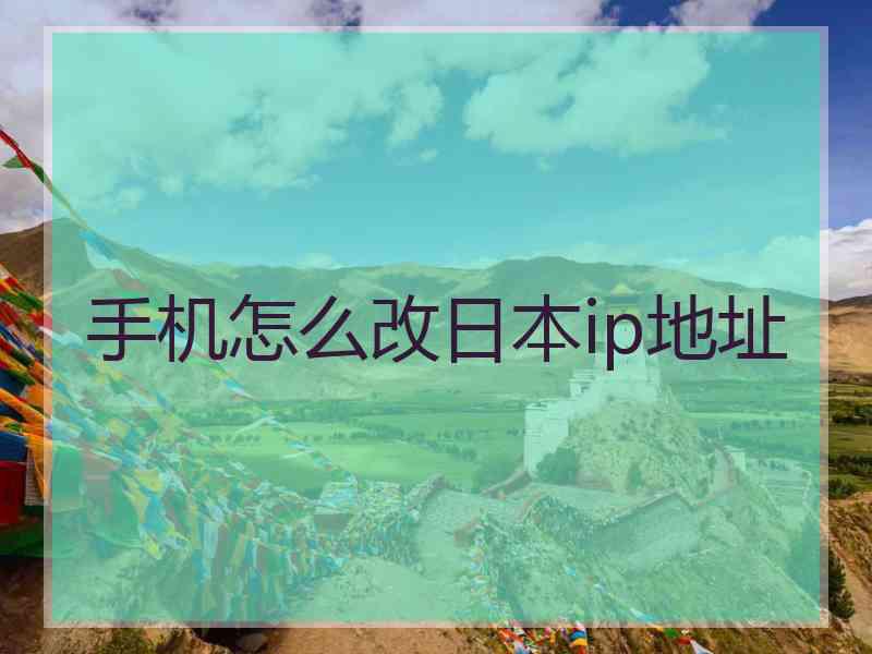 手机怎么改日本ip地址