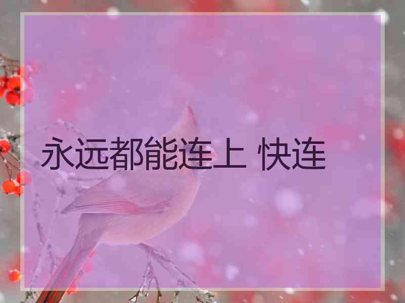 永远都能连上 快连