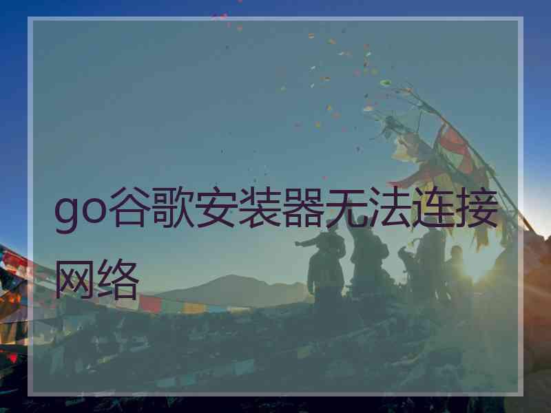 go谷歌安装器无法连接网络