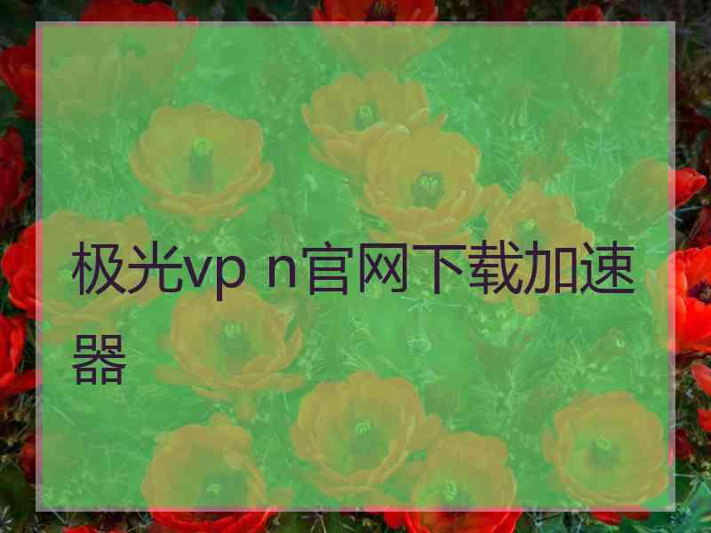 极光vp n官网下载加速器