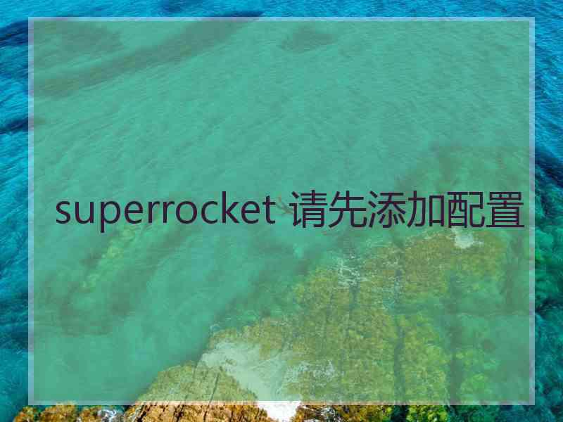 superrocket 请先添加配置