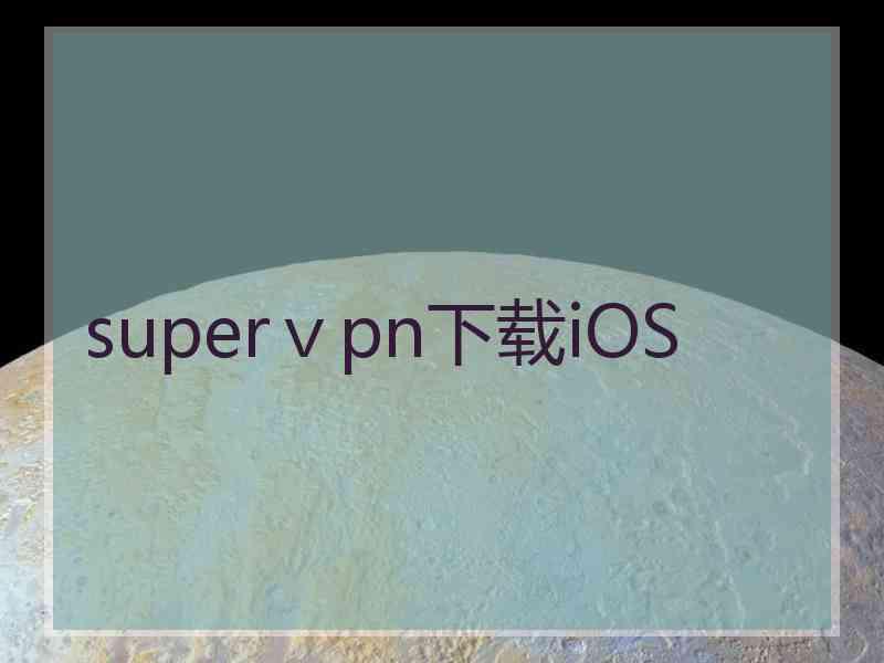 superⅴpn下载iOS