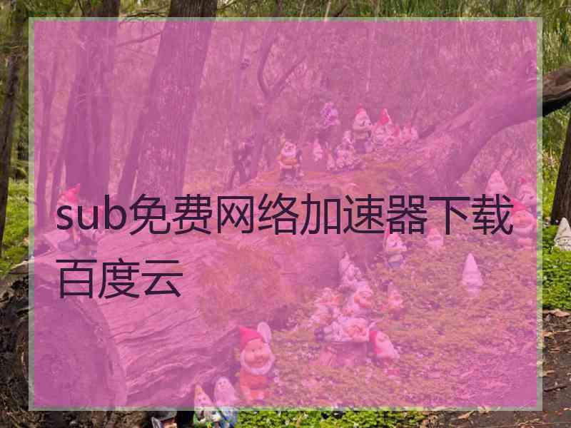 sub免费网络加速器下载百度云