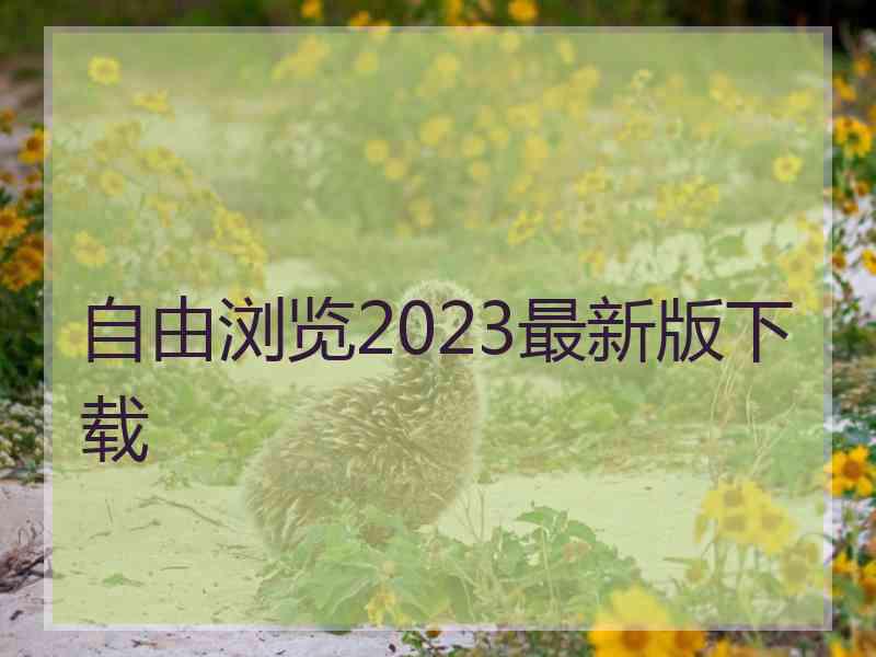 自由浏览2023最新版下载