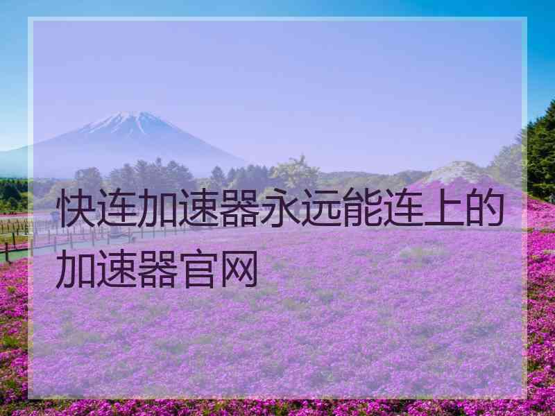 快连加速器永远能连上的加速器官网