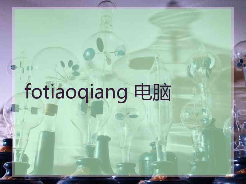 fotiaoqiang 电脑