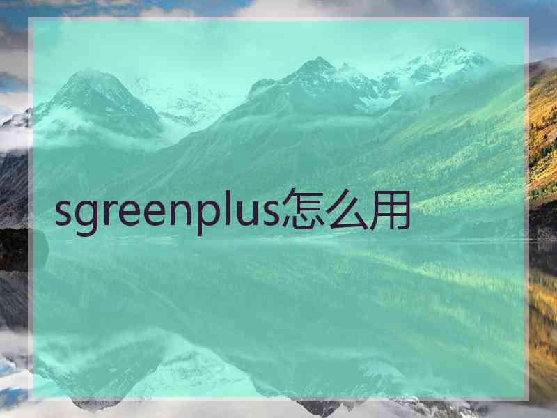 sgreenplus怎么用