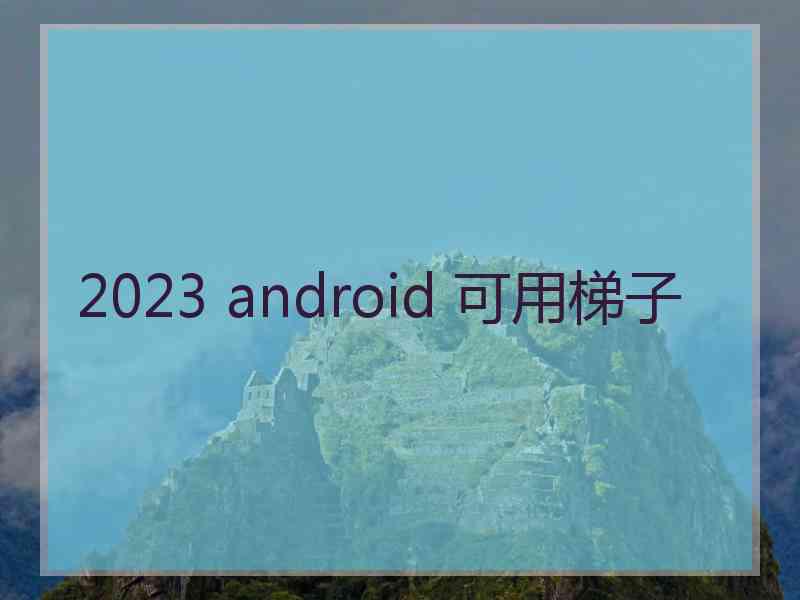 2023 android 可用梯子