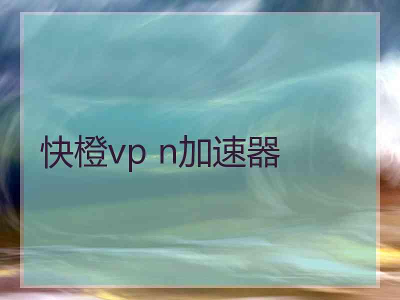 快橙vp n加速器