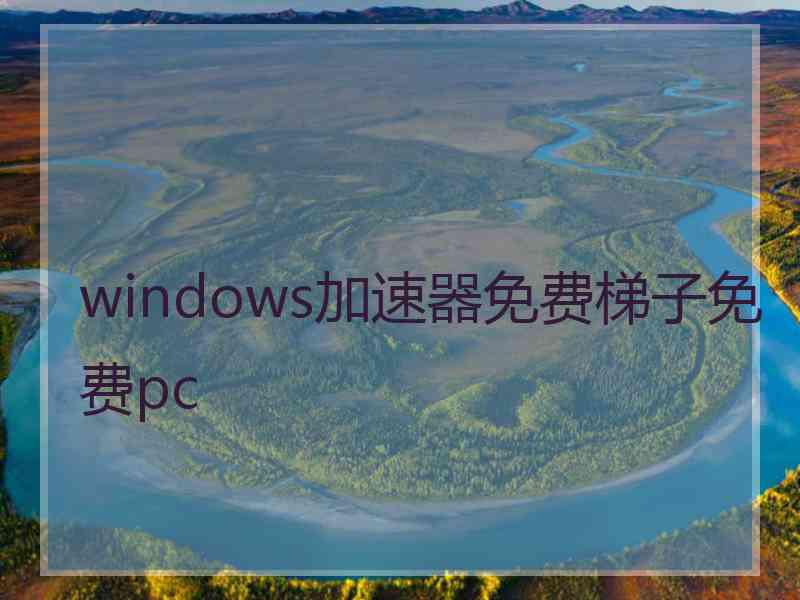 windows加速器免费梯子免费pc