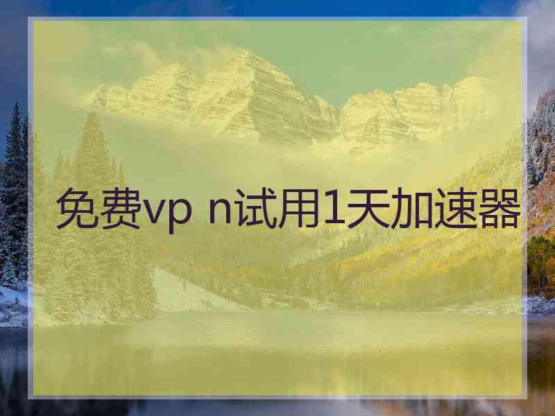 免费vp n试用1天加速器