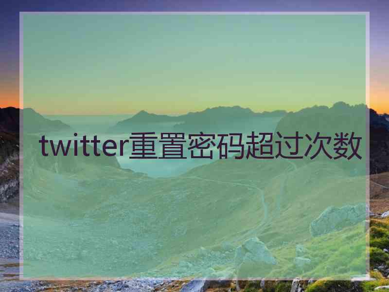 twitter重置密码超过次数