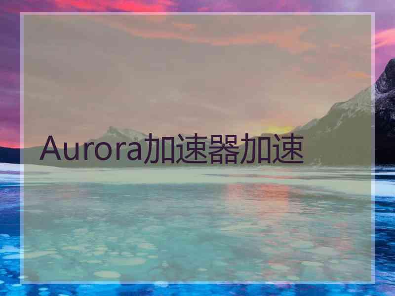 Aurora加速器加速