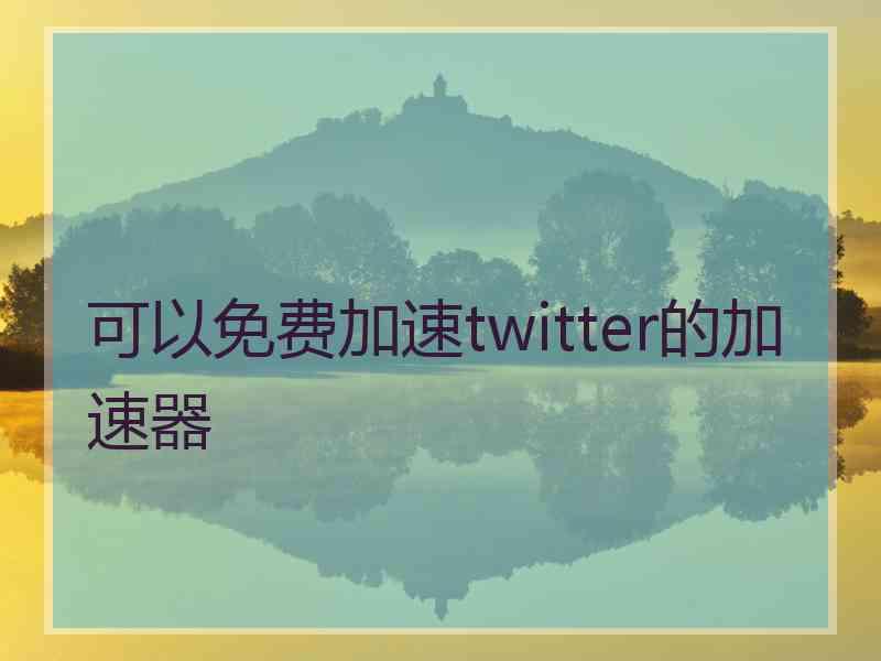 可以免费加速twitter的加速器