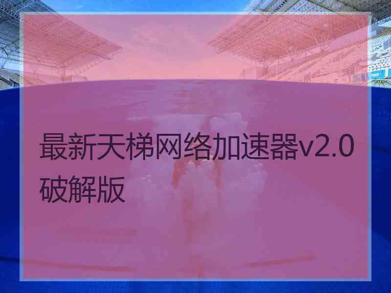 最新天梯网络加速器v2.0破解版