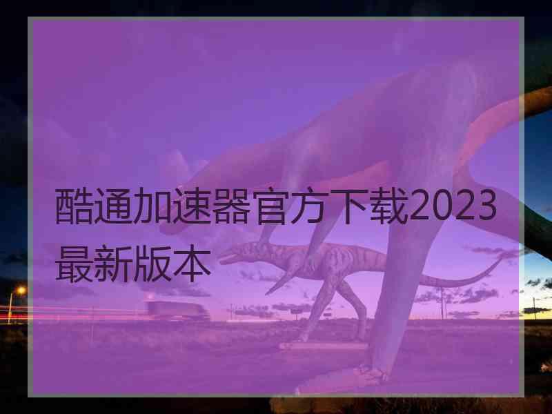 酷通加速器官方下载2023最新版本