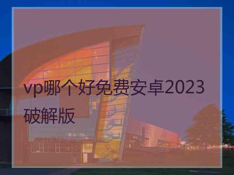 vp哪个好免费安卓2023破解版