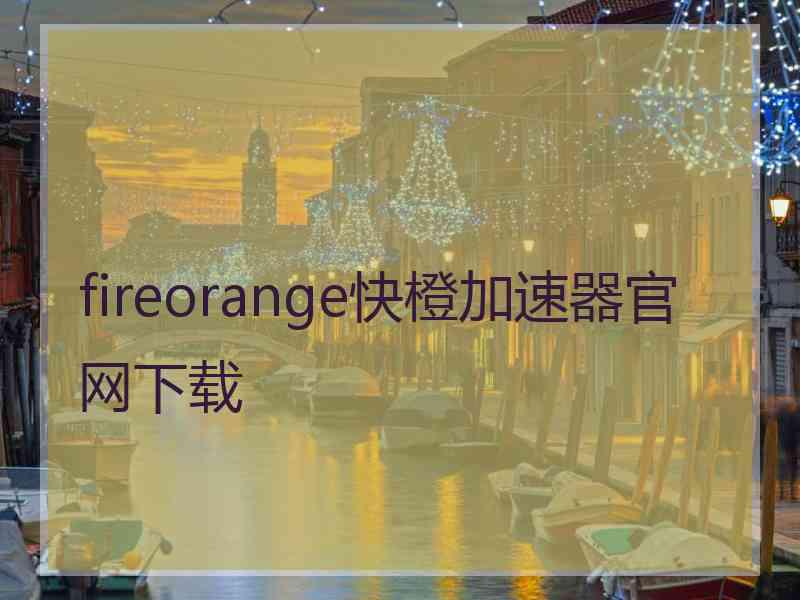 fireorange快橙加速器官网下载