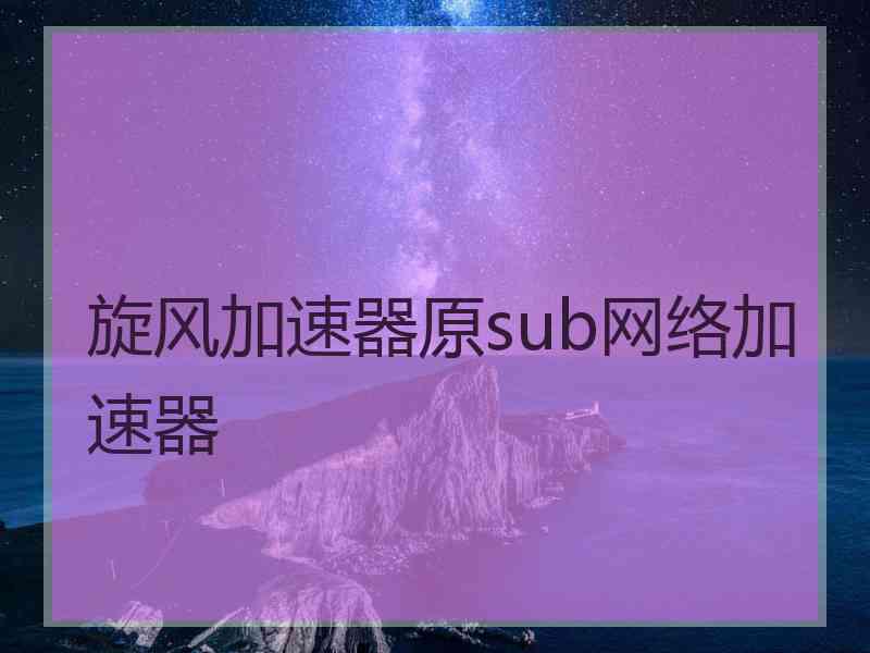 旋风加速器原sub网络加速器