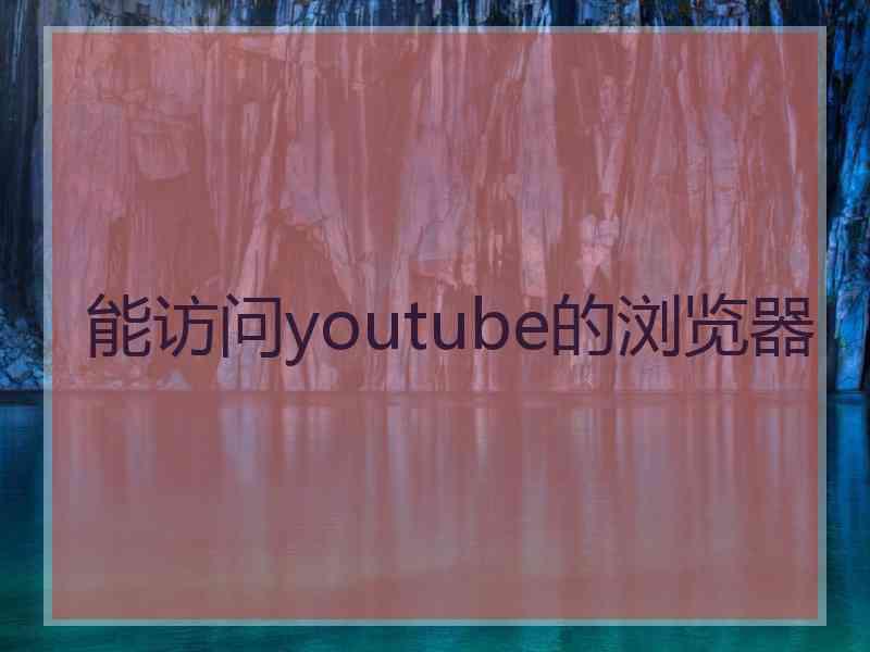 能访问youtube的浏览器